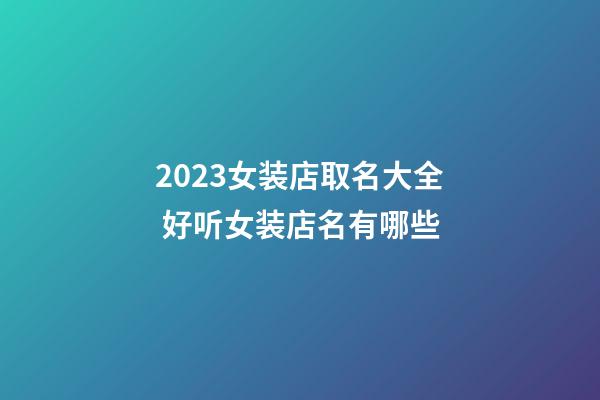 2023女装店取名大全 好听女装店名有哪些-第1张-店铺起名-玄机派